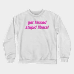 get kissed stupid liberal Crewneck Sweatshirt